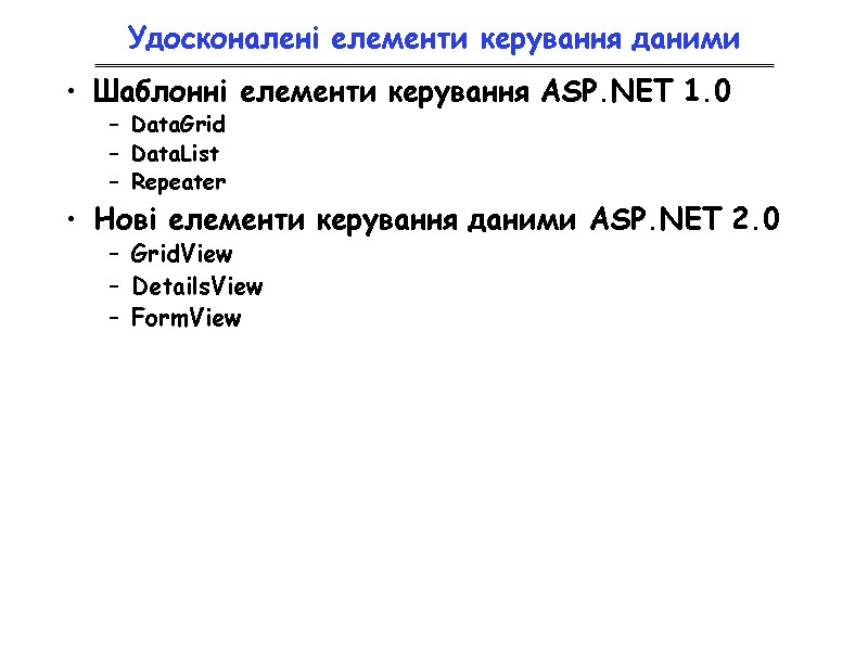 Удосконалені елементи керування даними Шаблонні елементи керування ASP.NET 1.0 DataGrid DataList Repeater Нові елементи